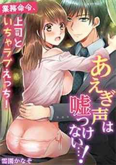 あえぎ声は嘘つけない…！～業務命令、上司といちゃラブえっち！
