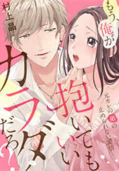 もう、俺が抱いてもいいカラダだろ？～元カレの弟の止められない愛情～