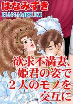 欲求不満妻、姫君の姿で2人のモノを交互に