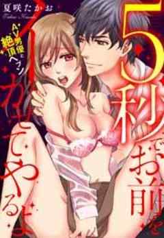 5秒でお前をイかせてやるよ～AV男優と絶頂ヘブン～