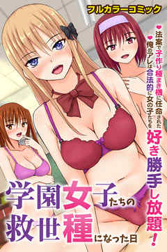 学園女子たちの救世種になった日～法案で子作り種まき機に任命された俺のアレは合法的に女の子たちを好き勝手し放題！～(フルカラーコミック)