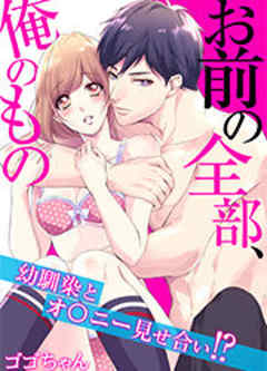 お前の全部、俺のもの～幼馴染とオ○ニー見せ合い！？～