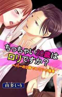 ちっちゃい20歳はロリですか？～バーの２階でヒミツの情事