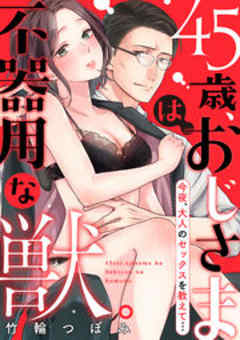 45歳、おじさまは不器用な獣。―今夜、大人のセックスを教えて…―