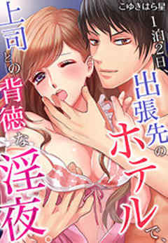 1泊2日、出張先のホテルで、上司との背徳な淫夜。