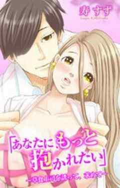 「あなたに、もっと抱かれたい」～草食上司を誘って、求めて～