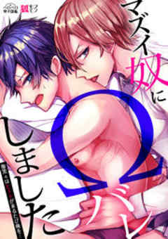 マズイ奴にΩバレしました～腹黒αはヒートが来るたび俺を…