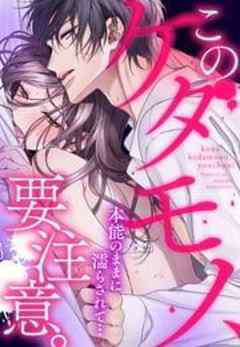 このケダモノ、要注意。本能のままに濡らされて…