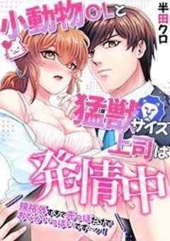小動物OLと猛獣サイズ上司は発情中～規格外すぎて先っぽだけでおなかいっぱいです…ッ！～