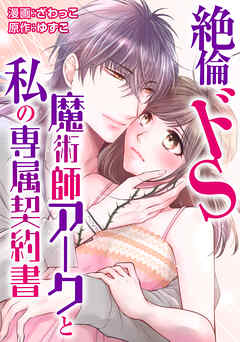 絶倫ドS魔術師アークと私の専属契約書