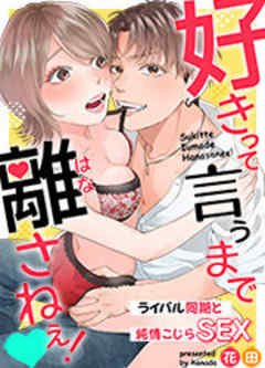 好きって言うまで離さねえ！～ライバル同期と純情こじらSEX～