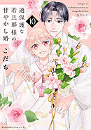 過保護な若旦那様の甘やかし婚（１０）