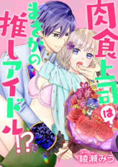 肉食上司はまさかの推しアイドル！？