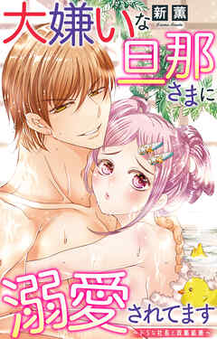 大嫌いな旦那さまに溺愛されてます～ドSな社長と政略結婚～