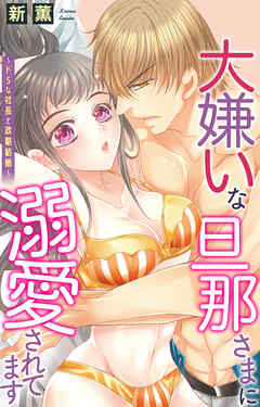 大嫌いな旦那さまに溺愛されてます～ドSな社長と政略結婚～