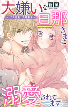 大嫌いな旦那さまに溺愛されてます～ドSな社長と政略結婚～