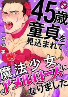 45歳童貞を見込まれて魔法少女アヌルローズになりました