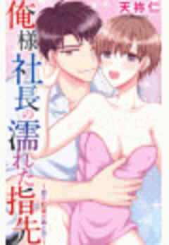 俺様社長の濡れた指先～恋は紅茶のあとで～