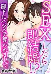 SEXしたら即結婚！？部下にハジメテ奪われまして