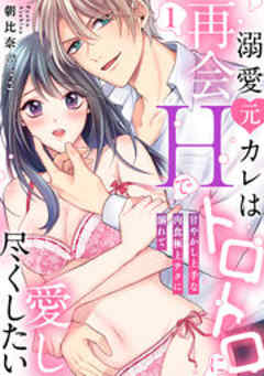 溺愛元カレは再会Hでトロトロに愛し尽くしたい～甘やかし上手な肉食極上テクに溺れて