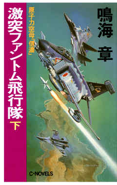 原子力空母「信濃」激突ファントム飛行隊 下（最新刊） - 鳴海章