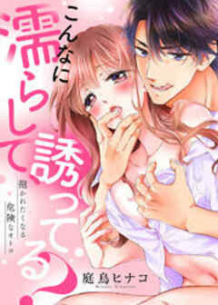 こんなに濡らして、誘ってる？～抱かれたくなる危険なオトコ