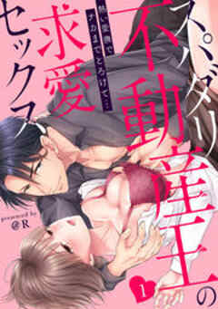 スパダリ不動産王の求愛セックス～熱い愛撫でナカまでとろけて…