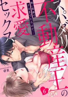 スパダリ不動産王の求愛セックス～熱い愛撫でナカまでとろけて…