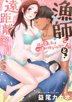 漁師さんと遠距離蜜月～彼の愛し方は一途が抑えられない