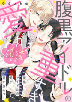 腹黒アイドルの愛が重すぎるっ！～本気えっちはイけません！