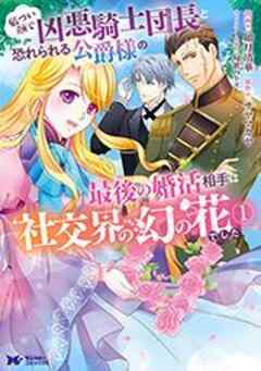 厳つい顔で凶悪騎士団長と恐れられる公爵様の最後の婚活相手は社交界の幻の花でした(コミック)