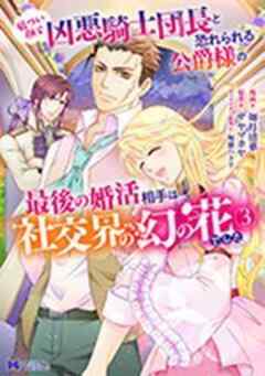 厳つい顔で凶悪騎士団長と恐れられる公爵様の最後の婚活相手は社交界の幻の花でした(コミック)