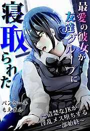 最愛の彼女が友達グループに寝取られた～清楚なJKが淫乱メス堕ちする一部始終～