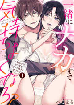 一緒にナカまで気持ちよくなろ？～初めてのカラダをエリート男子に愛されて