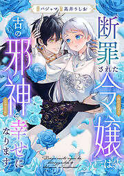 断罪された令嬢は古の邪神と幸せになります！