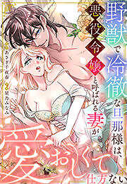 野獣で冷徹な旦那様は、悪役令嬢と呼ばれる妻が愛おしくて仕方ない