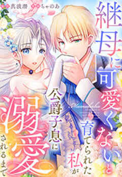 継母に可愛くないと育てられた私が公爵子息に溺愛されるまで