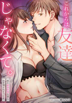 これからは、友達じゃなくて。～隠れ絶倫体質な彼に抱き潰されそうです～