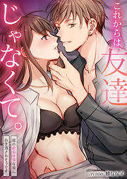 これからは、友達じゃなくて。～隠れ絶倫体質な彼に抱き潰されそうです～