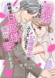 離婚しようと記憶喪失のふりをしたら、怜悧な旦那様が激甘に愛してきます