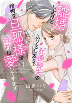 離婚しようと記憶喪失のふりをしたら、怜悧な旦那様が激甘に愛してきます