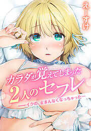 カラダが覚えてしまった2人のセフレ――イクの、止まんなくなっちゃった…