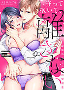 守って抱いて、離さない～最強幼なじみの鉄壁溺愛～