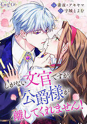しがない文官ですが、公爵様が離してくれません！