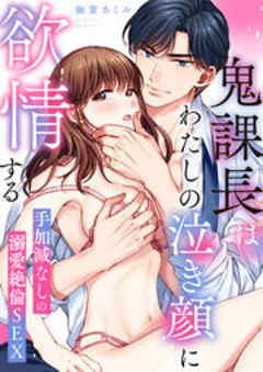 鬼課長はわたしの泣き顔に欲情する～手加減なしの溺愛絶倫SEX