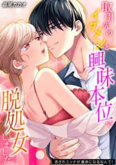 取引先のイケメンと興味本位で脱処女しました-流されエッチが運命になるなんて！-