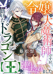 元令嬢の大魔術師ですが、助けたドラゴン【王】に連れ去られました