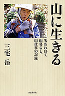 山に生きる 失われゆく山暮らし、山仕事の記録