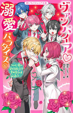 ヴァンパイア・溺愛パラダイス⑥　ついに甘い契約成立！？　愛の誓いは永遠に♡