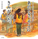 あのとき、そこに　きみがいた。　２０１６年４月　熊本地震の現場から